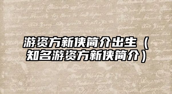 游資方新俠簡介出生（知名游資方新俠簡介）