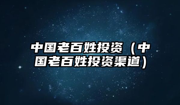 中國(guó)老百姓投資（中國(guó)老百姓投資渠道）