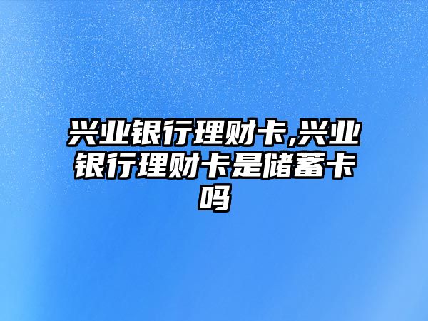 興業(yè)銀行理財卡,興業(yè)銀行理財卡是儲蓄卡嗎