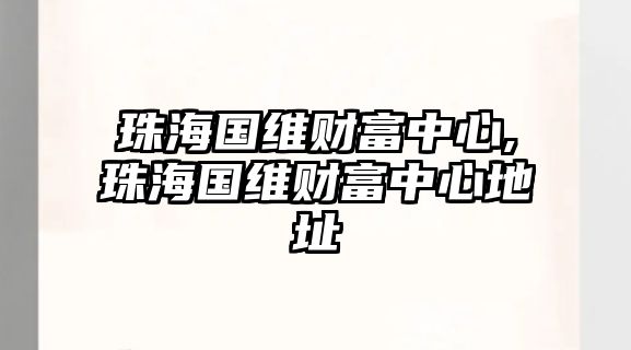 珠海國維財(cái)富中心,珠海國維財(cái)富中心地址