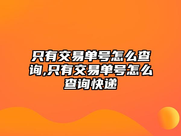 只有交易單號怎么查詢,只有交易單號怎么查詢快遞