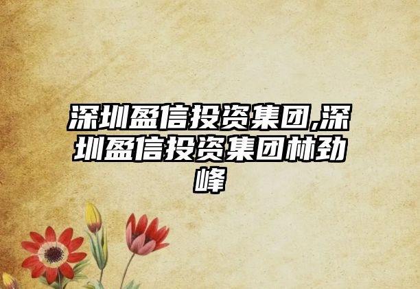 深圳盈信投資集團(tuán),深圳盈信投資集團(tuán)林勁峰