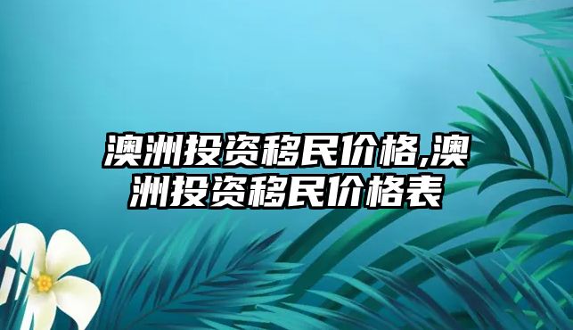 澳洲投資移民價格,澳洲投資移民價格表