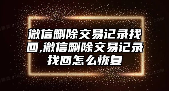 微信刪除交易記錄找回,微信刪除交易記錄找回怎么恢復(fù)