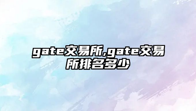 gate交易所,gate交易所排名多少