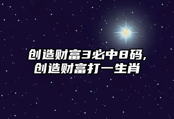 創(chuàng)造財富3必中8碼,創(chuàng)造財富打一生肖