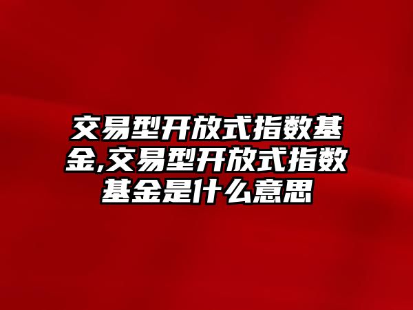 交易型開放式指數(shù)基金,交易型開放式指數(shù)基金是什么意思