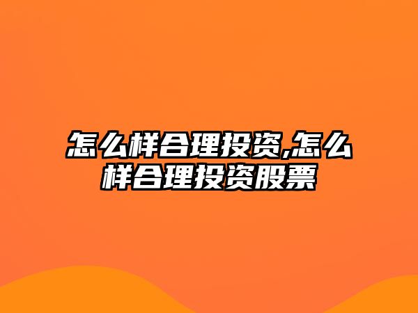 怎么樣合理投資,怎么樣合理投資股票