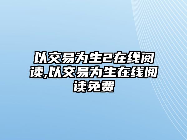 以交易為生2在線閱讀,以交易為生在線閱讀免費(fèi)