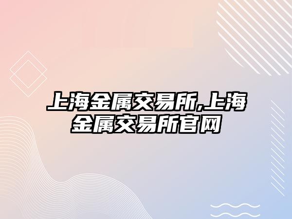 上海金屬交易所,上海金屬交易所官網(wǎng)