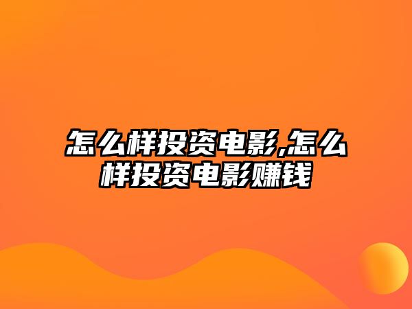 怎么樣投資電影,怎么樣投資電影賺錢(qián)