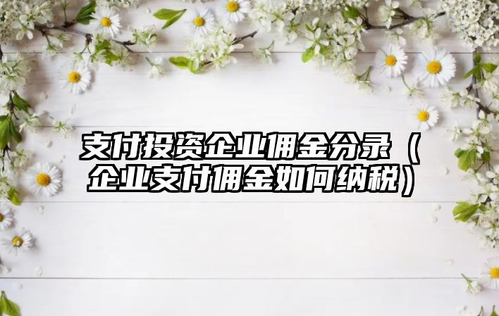 支付投資企業(yè)傭金分錄（企業(yè)支付傭金如何納稅）