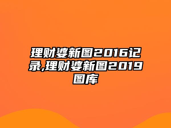 理財(cái)婆新圖2016記錄,理財(cái)婆新圖2019圖庫