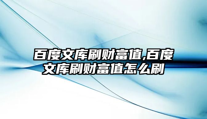 百度文庫刷財富值,百度文庫刷財富值怎么刷