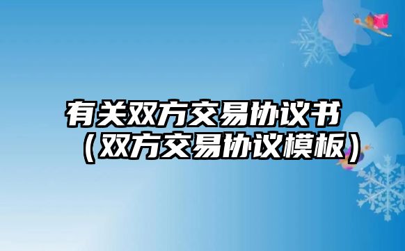 有關雙方交易協(xié)議書（雙方交易協(xié)議模板）