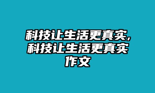 科技讓生活更真實(shí),科技讓生活更真實(shí)作文