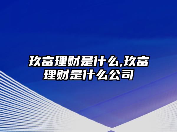 玖富理財是什么,玖富理財是什么公司