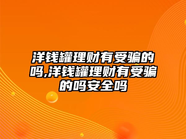 洋錢罐理財有受騙的嗎,洋錢罐理財有受騙的嗎安全嗎