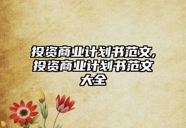 投資商業(yè)計劃書范文,投資商業(yè)計劃書范文大全