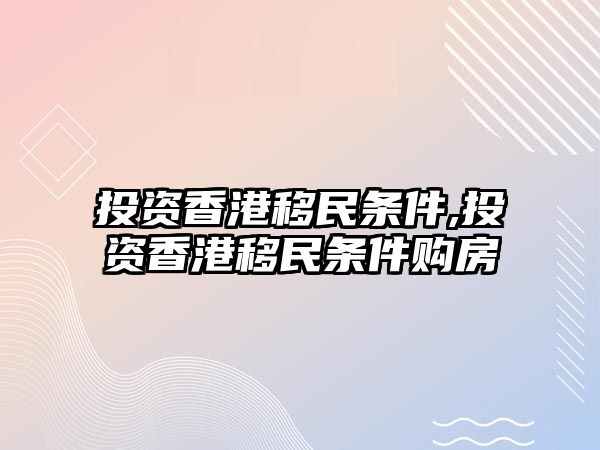 投資香港移民條件,投資香港移民條件購房