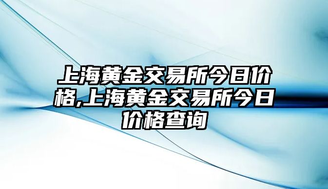 上海黃金交易所今日價(jià)格,上海黃金交易所今日價(jià)格查詢