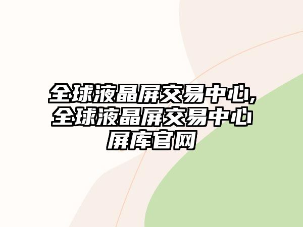 全球液晶屏交易中心,全球液晶屏交易中心屏庫(kù)官網(wǎng)