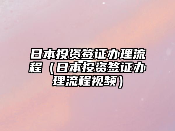 日本投資簽證辦理流程（日本投資簽證辦理流程視頻）