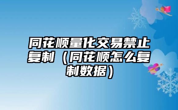 同花順量化交易禁止復(fù)制（同花順怎么復(fù)制數(shù)據(jù)）