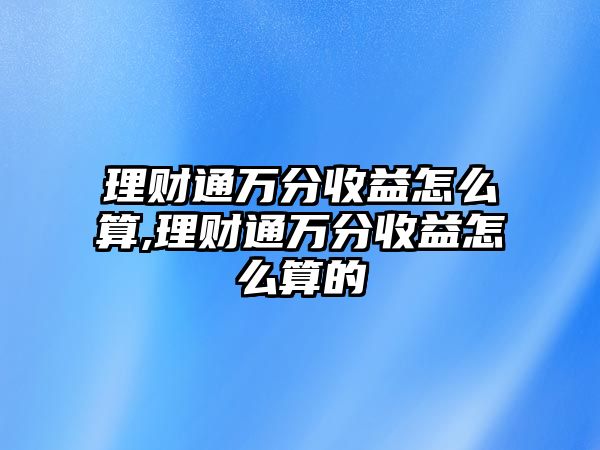 理財通萬分收益怎么算,理財通萬分收益怎么算的