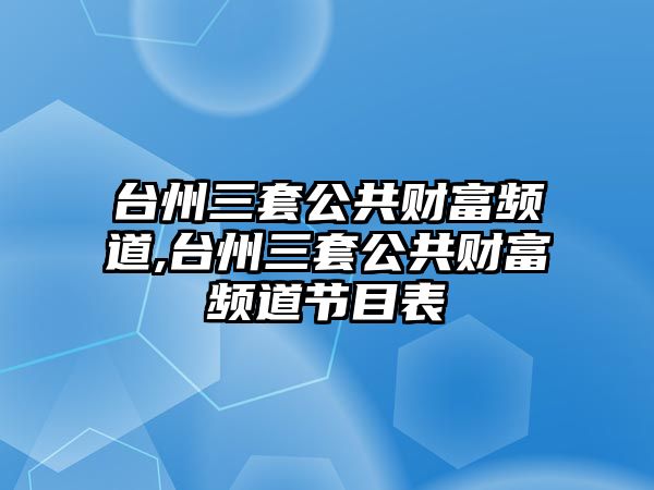 臺州三套公共財富頻道,臺州三套公共財富頻道節(jié)目表