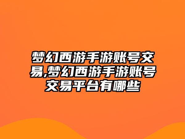 夢(mèng)幻西游手游賬號(hào)交易,夢(mèng)幻西游手游賬號(hào)交易平臺(tái)有哪些