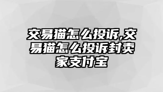 交易貓?jiān)趺赐对V,交易貓?jiān)趺赐对V封賣家支付寶