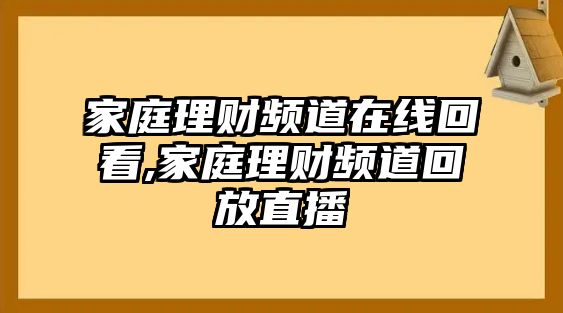 家庭理財(cái)頻道在線回看,家庭理財(cái)頻道回放直播