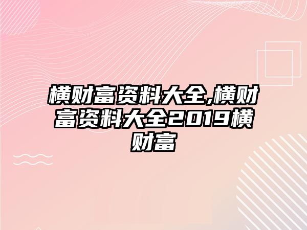 橫財富資料大全,橫財富資料大全2019橫財富