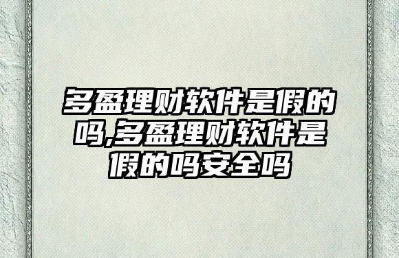 多盈理財軟件是假的嗎,多盈理財軟件是假的嗎安全嗎