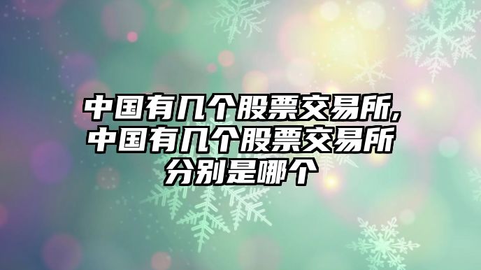 中國有幾個股票交易所,中國有幾個股票交易所分別是哪個