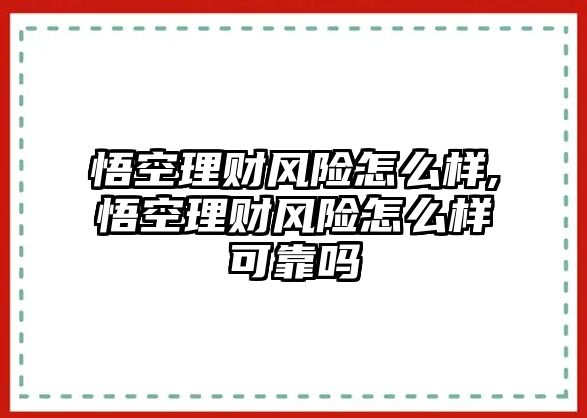 悟空理財(cái)風(fēng)險(xiǎn)怎么樣,悟空理財(cái)風(fēng)險(xiǎn)怎么樣可靠嗎