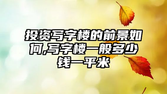 投資寫字樓的前景如何,寫字樓一般多少錢一平米