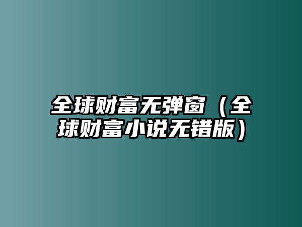 全球財富無彈窗（全球財富小說無錯版）