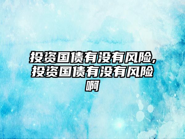 投資國債有沒有風(fēng)險,投資國債有沒有風(fēng)險啊