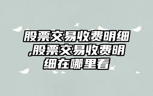 股票交易收費明細,股票交易收費明細在哪里看