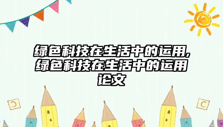 綠色科技在生活中的運用,綠色科技在生活中的運用論文