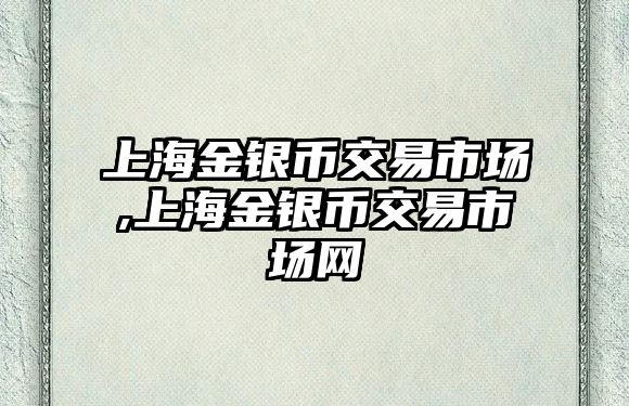 上海金銀幣交易市場,上海金銀幣交易市場網(wǎng)