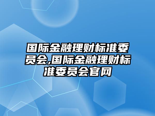 國際金融理財(cái)標(biāo)準(zhǔn)委員會(huì),國際金融理財(cái)標(biāo)準(zhǔn)委員會(huì)官網(wǎng)