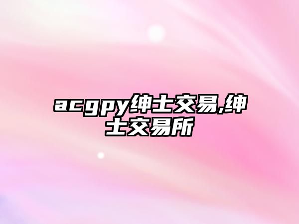 acgpy紳士交易,紳士交易所