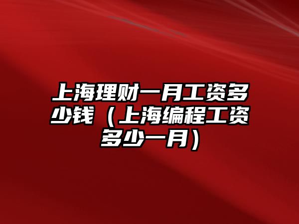 上海理財(cái)一月工資多少錢（上海編程工資多少一月）