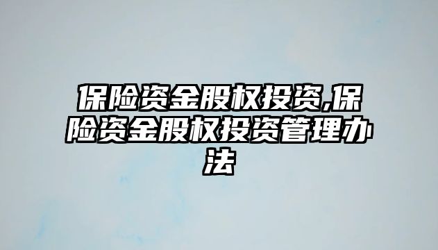 保險資金股權(quán)投資,保險資金股權(quán)投資管理辦法