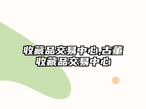 收藏品交易中心,古董收藏品交易中心