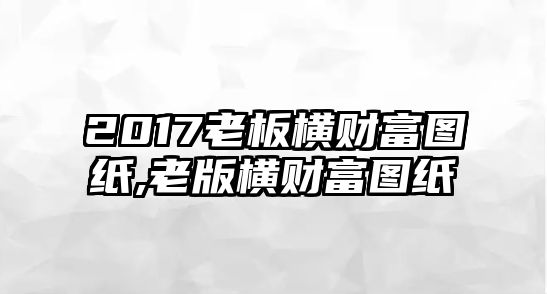 2017老板橫財(cái)富圖紙,老版橫財(cái)富圖紙