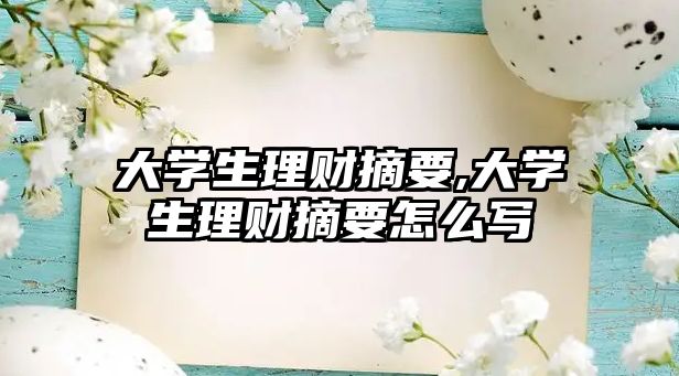 大學(xué)生理財摘要,大學(xué)生理財摘要怎么寫